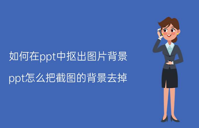 如何在ppt中抠出图片背景 ppt怎么把截图的背景去掉？